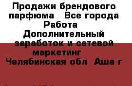 Продажи брендового парфюма - Все города Работа » Дополнительный заработок и сетевой маркетинг   . Челябинская обл.,Аша г.